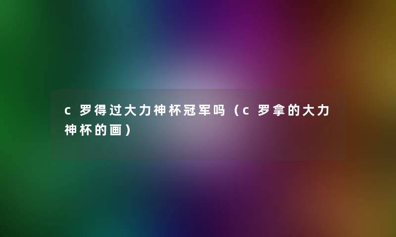 c罗得过大力神杯冠军吗(c罗拿的大力神杯的画) c罗得过大力神杯冠军吗(c罗拿的大力神杯的画)