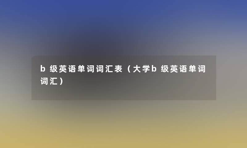 b级英语单词词汇表(大学b级英语单词词汇) b级英语单词词汇表(大学b级英语单词词汇)