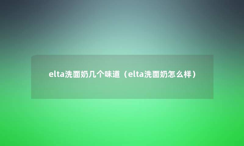 elta洗面奶几个味道（elta洗面奶怎么样）