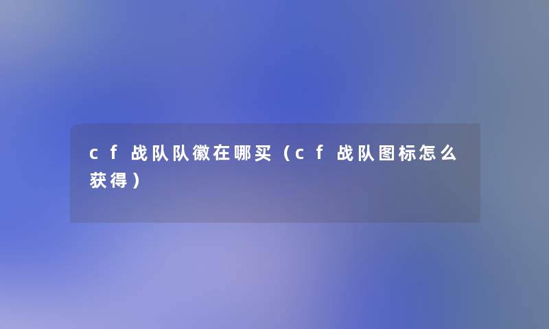 cf战队队徽在哪买(cf战队图标怎么获得) cf战队队徽在哪买(cf战队图标怎么获得)