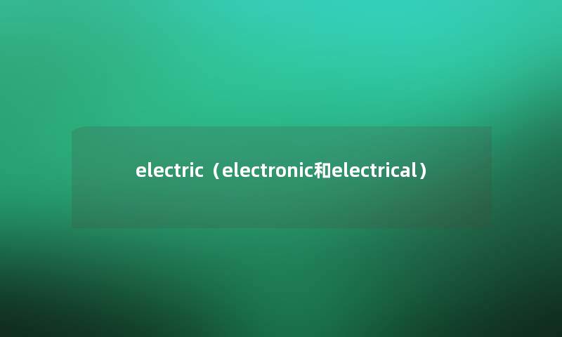 electric（electronic和electrical）