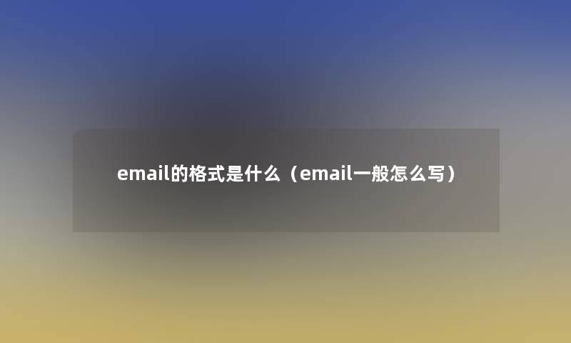 email的格式是什么(email一般怎么写) email的格式是什么(email一般怎么写)