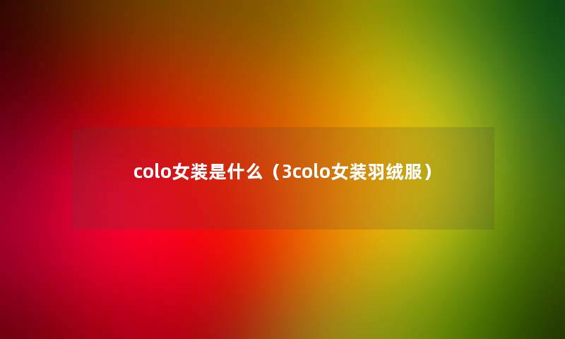 colo女装是什么(3colo女装羽绒服) colo女装是什么(3colo女装羽绒服)