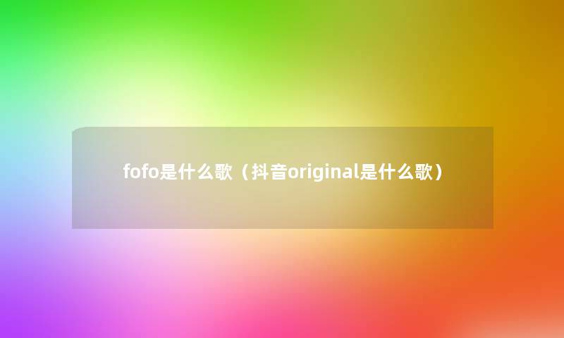 fofo是什么歌（抖音original是什么歌）