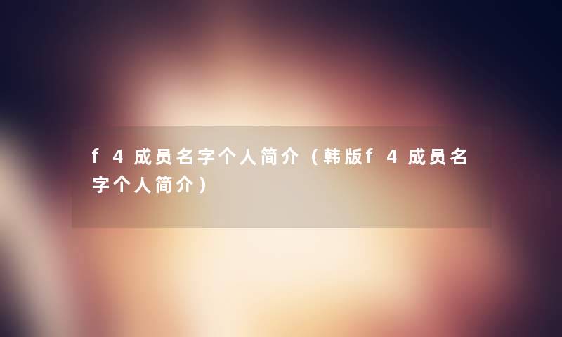 f4成员名字个人简介(韩版f4成员名字个人简介) f4成员名字个人简介(韩版f4成员名字个人简介)