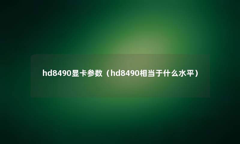hd8490显卡参数(hd8490相当于什么水平) hd8490显卡参数(hd8490相当于什么水平)