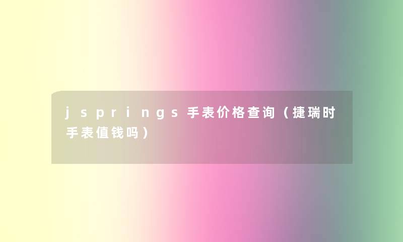 jsprings手表价格查阅（捷瑞时手表值钱吗）
