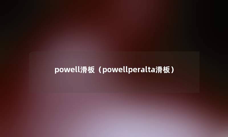 powell滑板（powellperalta滑板）