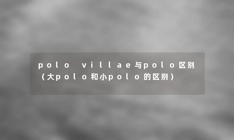 polo villae与polo区别（大polo和小polo的区别）