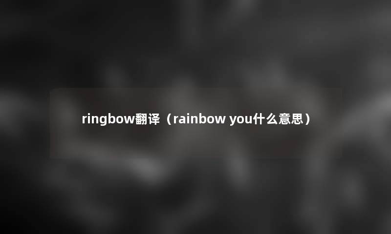 ringbow翻译(rainbow you什么意思) ringbow翻译(rainbow you什么意思)