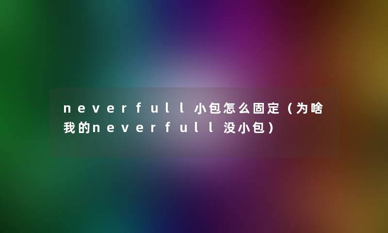 neverfull小包怎么固定（为啥我的neverfull没小包）