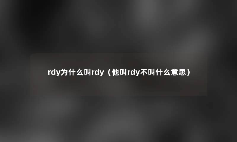 rdy为什么叫rdy(他叫rdy不叫什么意思) rdy为什么叫rdy(他叫rdy不叫什么意思)