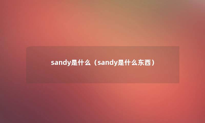 sandy是什么(sandy是什么东西) sandy是什么(sandy是什么东西)
