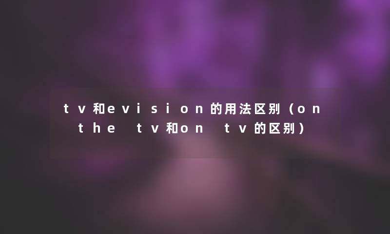 tv和evision的用法区别（on the tv和on tv的区别）