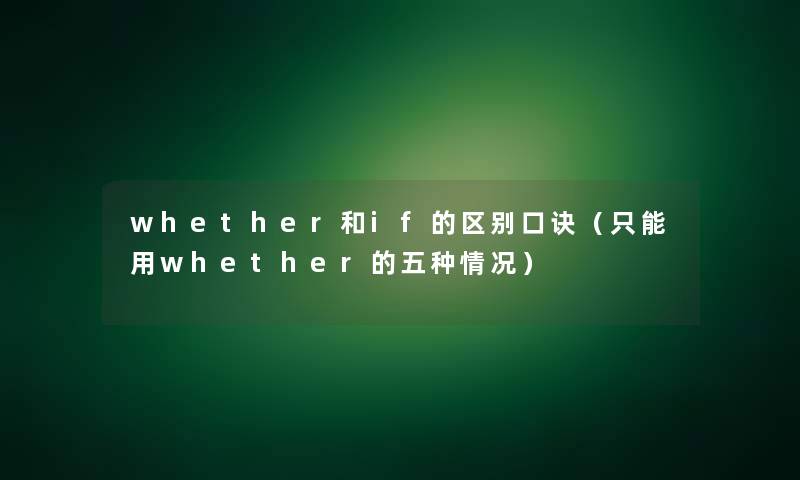 whether和if的区别口诀(只能用whether的五种情况) whether和if的区别口诀(只能用whether的五种情况)