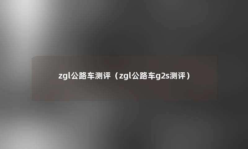 zgl公路车测评(zgl公路车g2s测评) zgl公路车测评(zgl公路车g2s测评)