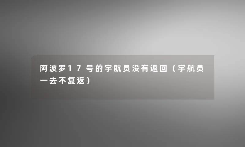 阿波罗17号的宇航员没有返回(宇航员一去不复返) 阿波罗17号的宇航员没有返回(宇航员一去不复返)