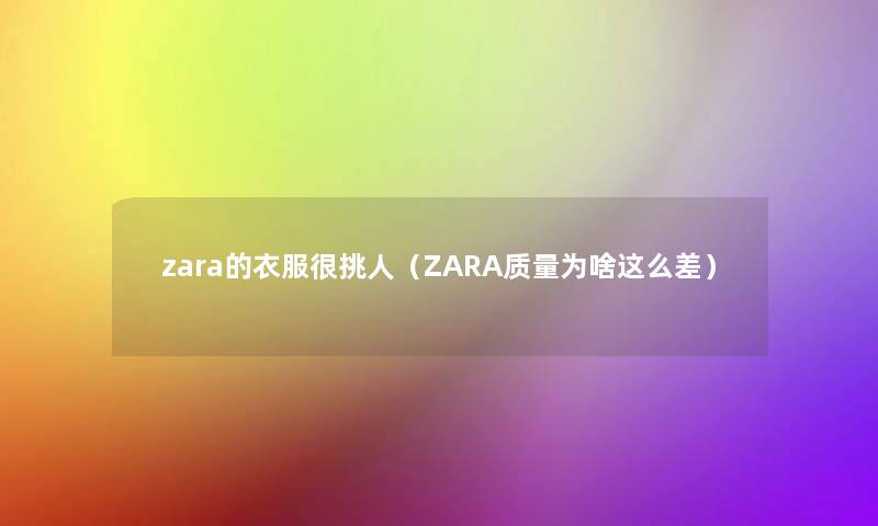 zara的衣服很挑人(ZARA质量为啥这么差) zara的衣服很挑人(ZARA质量为啥这么差)