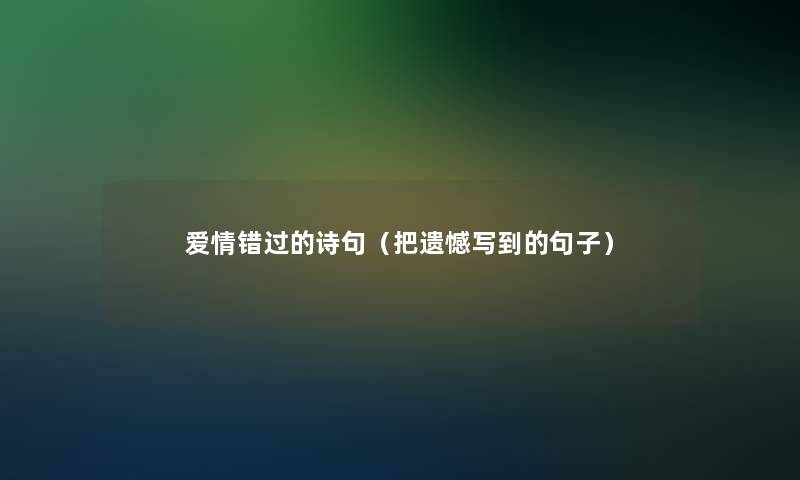 爱情错过的诗句(把遗憾写到的句子) 爱情错过的诗句(把遗憾写到的句子)