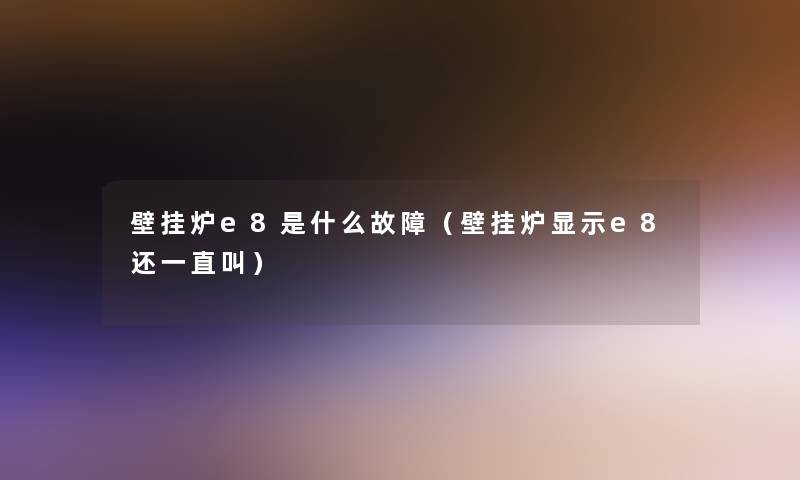 壁挂炉e8是什么故障(壁挂炉显示e8还一直叫) 壁挂炉e8是什么故障(壁挂炉显示e8还一直叫)