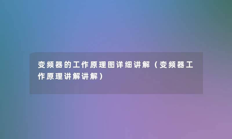 变频器的工作原理图详细讲解(变频器工作原理讲解讲解) 变频器的工作原理图详细讲解(变频器工作原理讲解讲解)