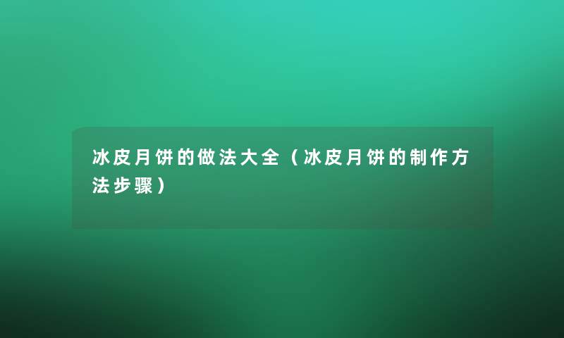 冰皮月饼的做法大全(冰皮月饼的制作方法步骤) 冰皮月饼的做法大全(冰皮月饼的制作方法步骤)
