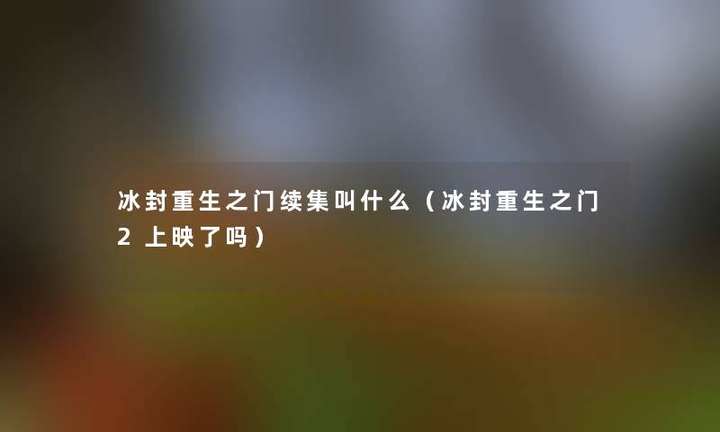 冰封重生之门续集叫什么（冰封重生之门2上映了吗）