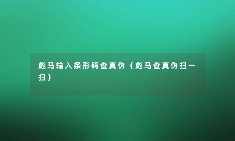 彪马输入条形码查真伪(彪马查真伪扫一扫) 彪马输入条形码查真伪(彪马查真伪扫一扫)