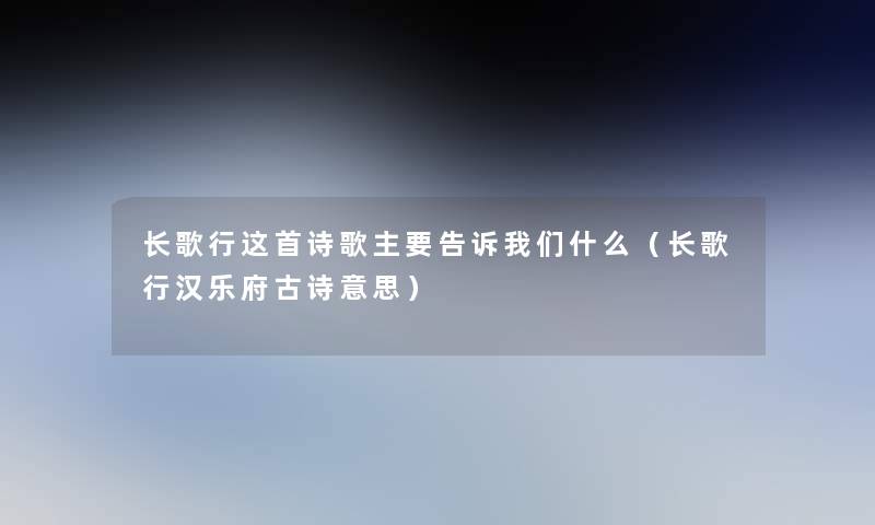 长歌行这首诗歌主要告诉什么（长歌行汉乐府古诗意思）