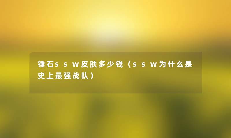 锤石ssw皮肤多少钱(ssw为什么是史上强战队) 锤石ssw皮肤多少钱(ssw为什么是史上强战队)