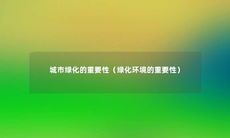 城市绿化的重要性(绿化环境的重要性) 城市绿化的重要性(绿化环境的重要性)