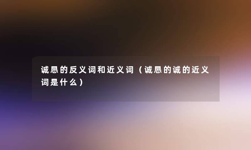 诚恳的反义词和近义词（诚恳的诚的近义词是什么）