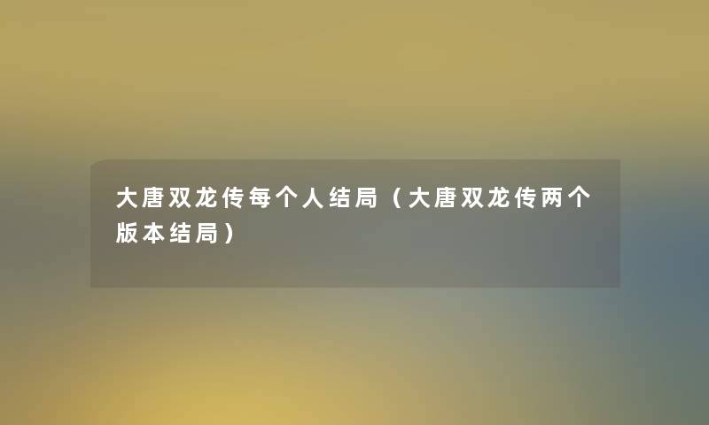 大唐双龙传每个人结局(大唐双龙传两个版本结局) 大唐双龙传每个人结局(大唐双龙传两个版本结局)