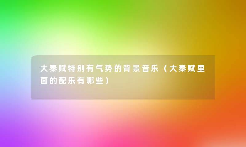 大秦赋特别有气势的音乐(大秦赋里面的配乐有哪些) 大秦赋特别有气势的音乐(大秦赋里面的配乐有哪些)