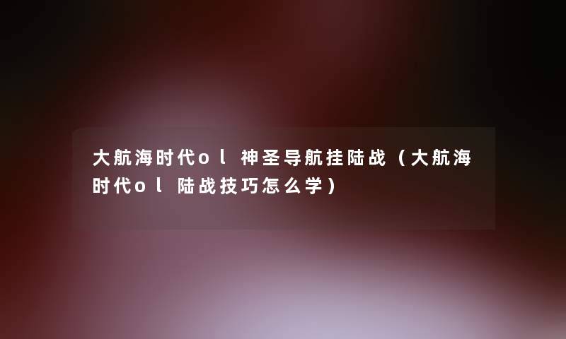 大航海时代ol神圣导航挂陆战（大航海时代ol陆战技巧怎么学）