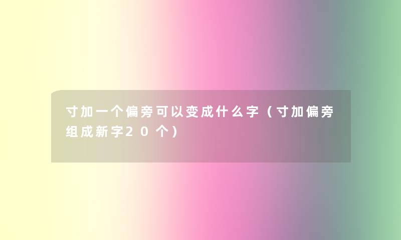 寸加一个偏旁可以变成什么字（寸加偏旁组成新字20个）