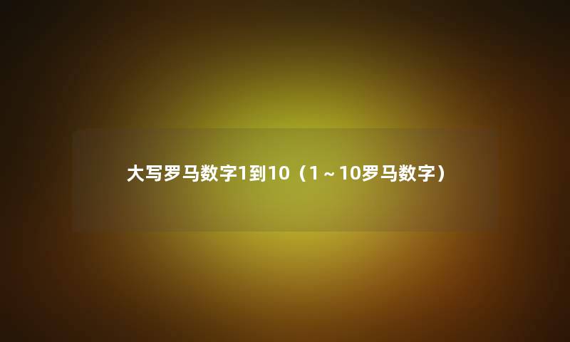 大写罗马数字1到10(1~10罗马数字) 大写罗马数字1到10(1~10罗马数字)