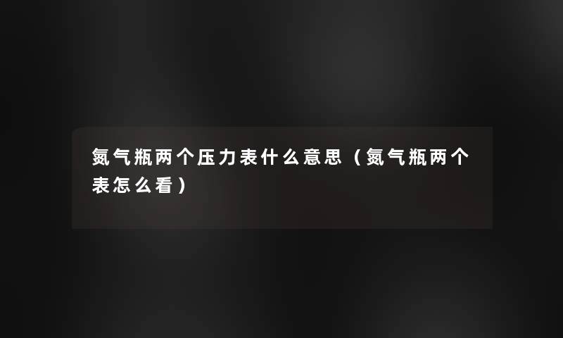 氮气瓶两个压力表什么意思（氮气瓶两个表怎么看）