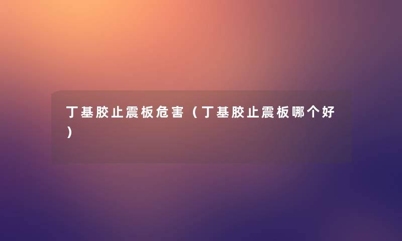 丁基胶止震板危害(丁基胶止震板哪个好) 丁基胶止震板危害(丁基胶止震板哪个好)