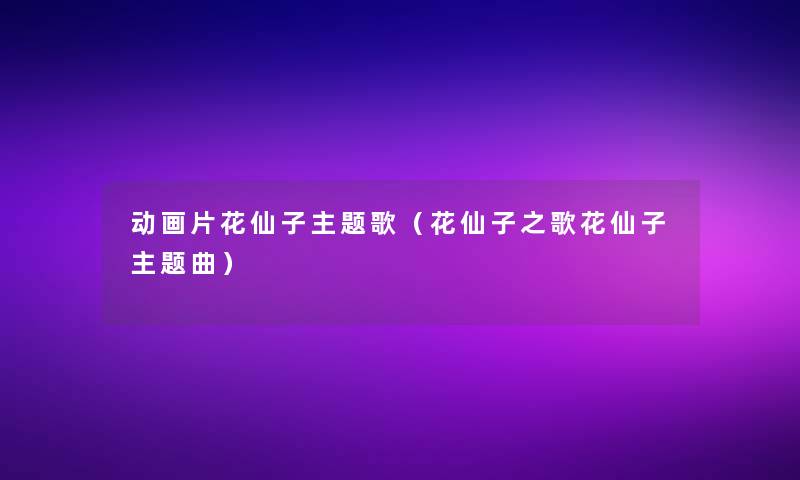 动画片花仙子主题歌（花仙子之歌花仙子主题曲）