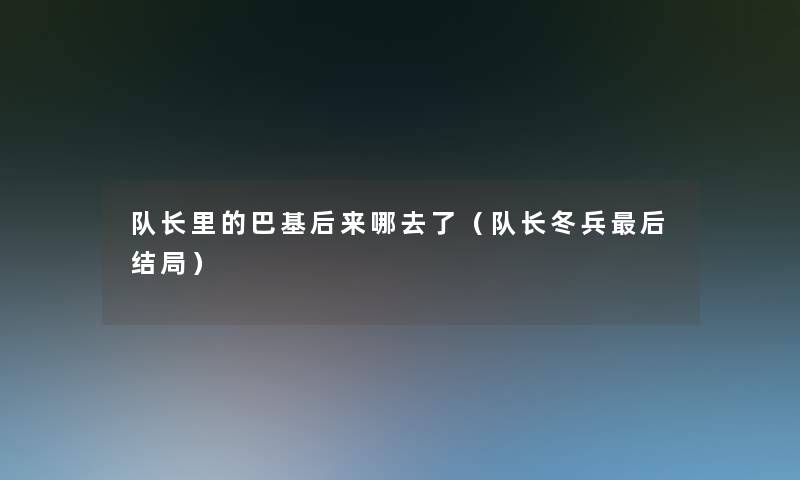 队长里的巴基后来哪去了（队长冬兵这里要说结局）