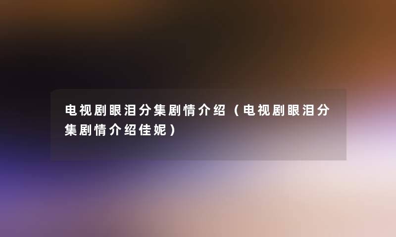 电视剧眼泪分集剧情介绍(电视剧眼泪分集剧情介绍佳妮) 电视剧眼泪分集剧情介绍(电视剧眼泪分集剧情介绍佳妮)