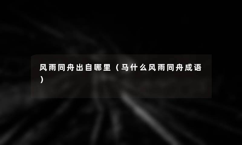 风雨同舟出自哪里(马什么风雨同舟成语) 风雨同舟出自哪里(马什么风雨同舟成语)