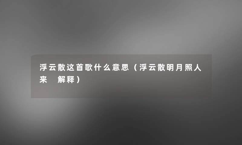 浮云散这首歌什么意思(浮云散明月照人来 解释) 浮云散这首歌什么意思(浮云散明月照人来 解释)