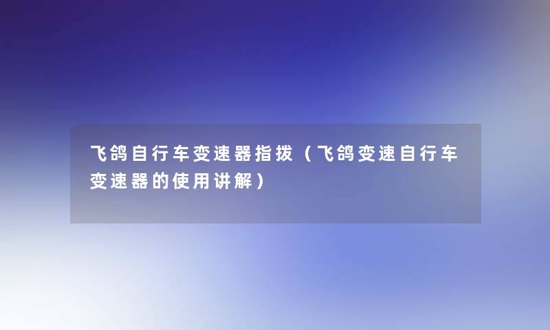 飞鸽自行车变速器指拨（飞鸽变速自行车变速器的使用讲解）