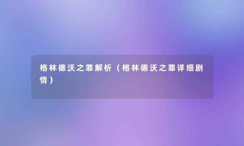 格林德沃之罪解析(格林德沃之罪详细剧情) 格林德沃之罪解析(格林德沃之罪详细剧情)