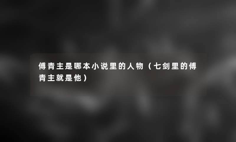 傅青主是哪本小说里的人物(七剑里的傅青主就是他) 傅青主是哪本小说里的人物(七剑里的傅青主就是他)