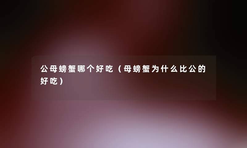 公母螃蟹哪个好吃（母螃蟹为什么比公的好吃）