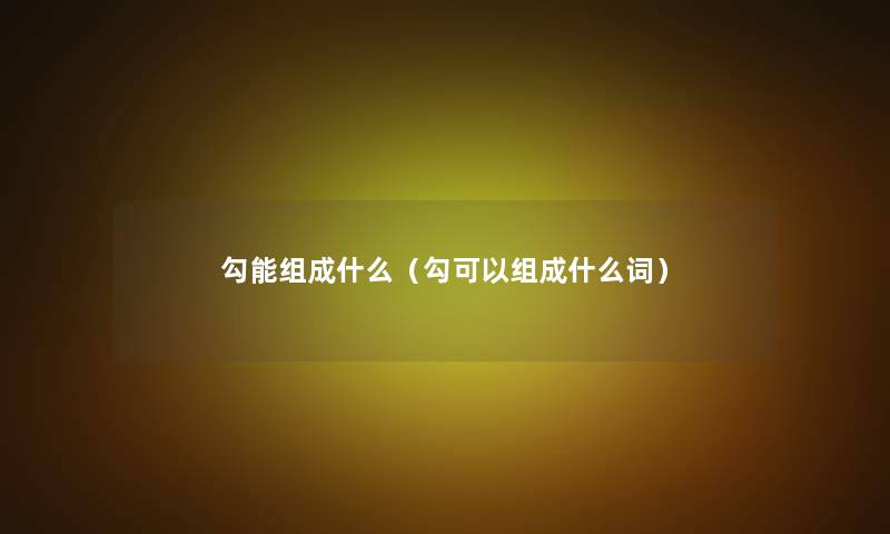 勾能组成什么（勾可以组成什么词）