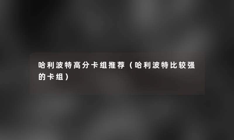 哈利波特高分卡组推荐(哈利波特比较强的卡组) 哈利波特高分卡组推荐(哈利波特比较强的卡组)